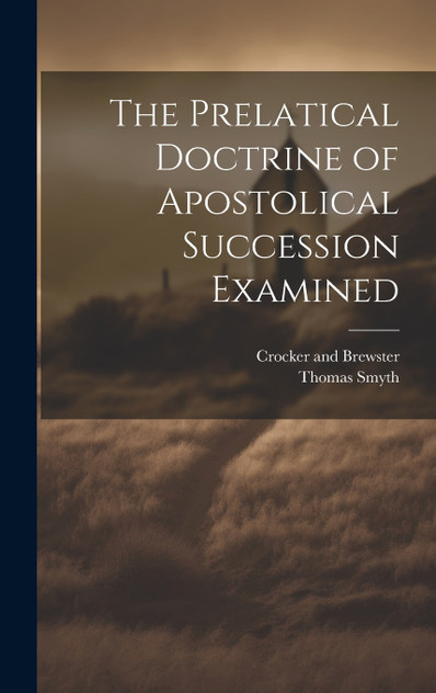 The Prelatical Doctrine of Apostolical Succession Examined The Prelatical Doctrine of Apostolical Succession Examined