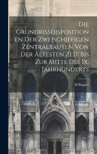 Die Grundrissdispositionen Der Zweischiffigen Zentralbauten Von Der Ältesten Zeit Bis Zur Mitte Des Ix. Jahrhunderts Die Grundrissdispositionen Der Zweischiffigen Zentralbauten Von Der Ältesten Zeit Bis Zur Mitte Des Ix. Jahrhunderts