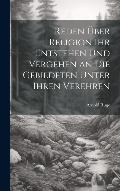 Reden über Religion ihr Entstehen und Vergehen an die Gebildeten unter ihren Verehren Reden über Religion ihr Entstehen und Vergehen an die Gebildeten unter ihren Verehren