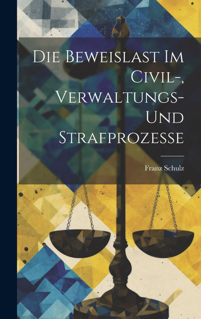 Die Beweislast Im Civil-, Verwaltungs- Und Strafprozesse Die Beweislast Im Civil-, Verwaltungs- Und Strafprozesse