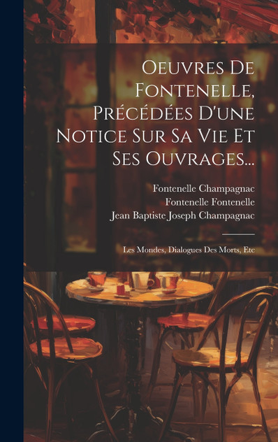 Oeuvres De Fontenelle, Précédées D'une Notice Sur Sa Vie Et Ses Ouvrages... Oeuvres De Fontenelle, Précédées D'une Notice Sur Sa Vie Et Ses Ouvrages...