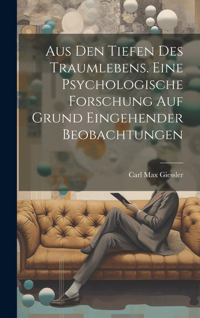 Aus den Tiefen des Traumlebens. Eine psychologische Forschung auf Grund eingehender Beobachtungen Aus den Tiefen des Traumlebens. Eine psychologische Forschung auf Grund eingehender Beobachtungen