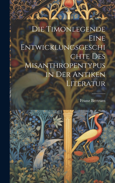Die Timonlegende eine Entwicklungsgeschichte des Misanthropentypus in der antiken Literatur