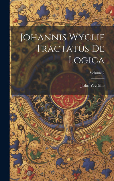 Johannis Wyclif Tractatus De Logica; Volume 2 Johannis Wyclif Tractatus De Logica; Volume 2