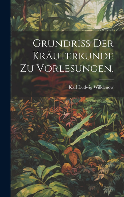 Grundriss der Kräuterkunde zu Vorlesungen. Grundriss der Kräuterkunde zu Vorlesungen.