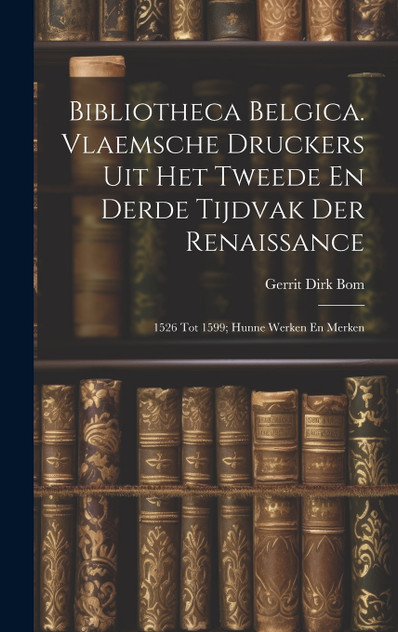 Bibliotheca Belgica. Vlaemsche Druckers Uit Het Tweede En Derde Tijdvak Der Renaissance