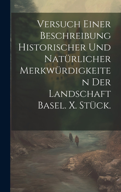 Versuch einer Beschreibung historischer und natürlicher Merkwürdigkeiten der Landschaft Basel. X. Stück. Versuch einer Beschreibung historischer und natürlicher Merkwürdigkeiten der Landschaft Basel. X. Stück.