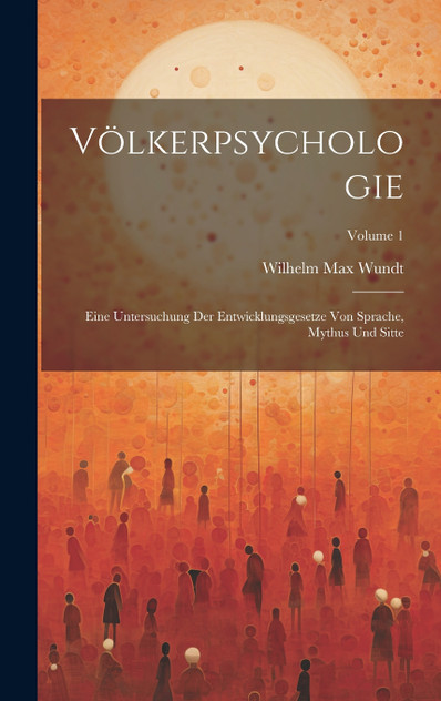 Völkerpsychologie; Eine Untersuchung Der Entwicklungsgesetze Von Sprache, Mythus Und Sitte; Volume 1 Völkerpsychologie; Eine Untersuchung Der Entwicklungsgesetze Von Sprache, Mythus Und Sitte; Volume 1