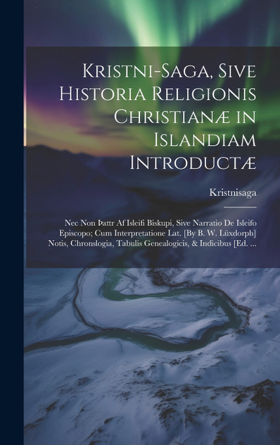 Kristni-Saga, Sive Historia Religionis Christianæ in Islandiam Introductæ Kristni-Saga, Sive Historia Religionis Christianæ in Islandiam Introductæ