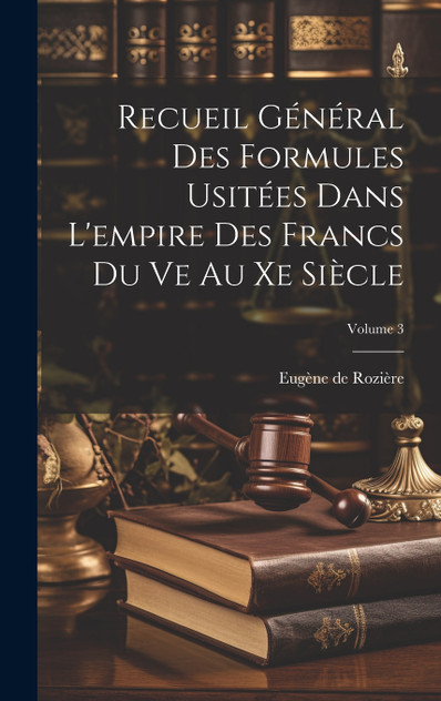 Recueil Général Des Formules Usitées Dans L'empire Des Francs Du Ve Au Xe Siècle; Volume 3