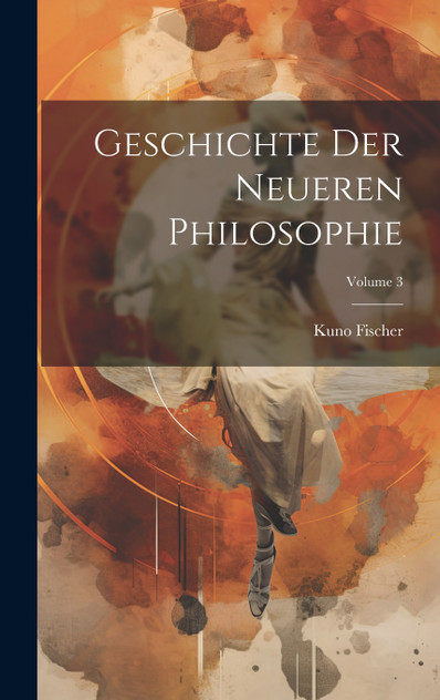 Geschichte Der Neueren Philosophie; Volume 3 Geschichte Der Neueren Philosophie; Volume 3