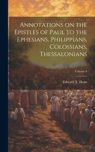 Annotations on the Epistles of Paul to the Ephesians, Philippians, Colossians, Thessalonians; Volume 9 Annotations on the Epistles of Paul to the Ephesians, Philippians, Colossians, Thessalonians; Volume 9