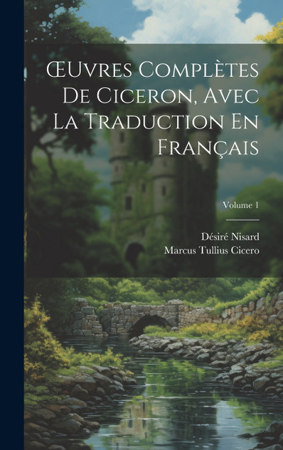Œuvres Complètes De Ciceron, Avec La Traduction En Français; Volume 1 Œuvres Complètes De Ciceron, Avec La Traduction En Français; Volume 1