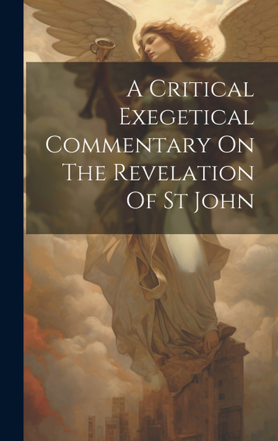A Critical Exegetical Commentary On The Revelation Of St John A Critical Exegetical Commentary On The Revelation Of St John