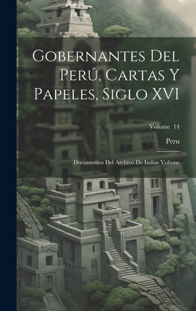 Gobernantes del Perú, cartas y papeles, siglo XVI; documentos del Archivo de Indias Volume; Volume  14