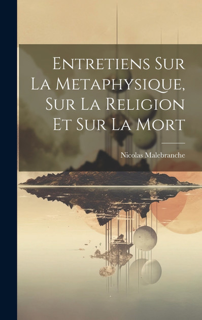 Entretiens Sur La Metaphysique, Sur La Religion Et Sur La Mort Entretiens Sur La Metaphysique, Sur La Religion Et Sur La Mort