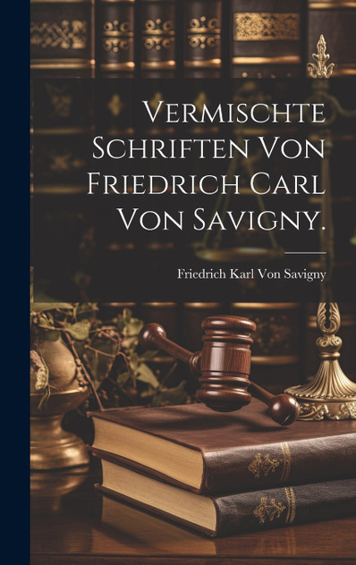Vermischte Schriften von Friedrich Carl von Savigny. Vermischte Schriften von Friedrich Carl von Savigny.