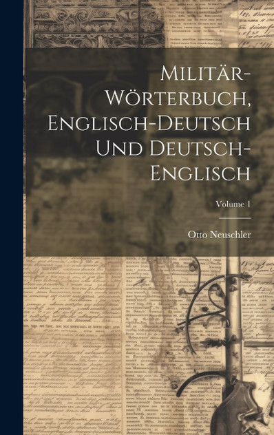Militär-Wörterbuch, Englisch-Deutsch Und Deutsch-Englisch; Volume 1 Militär-Wörterbuch, Englisch-Deutsch Und Deutsch-Englisch; Volume 1