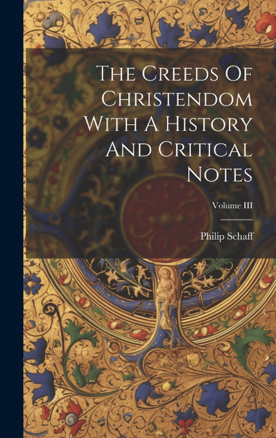 The Creeds Of Christendom With A History And Critical Notes; Volume III The Creeds Of Christendom With A History And Critical Notes; Volume III