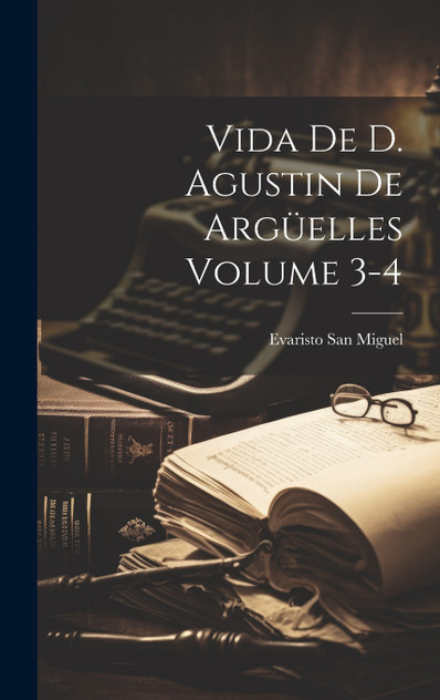 Vida de D. Agustin de Argüelles Volume 3-4 Vida de D. Agustin de Argüelles Volume 3-4