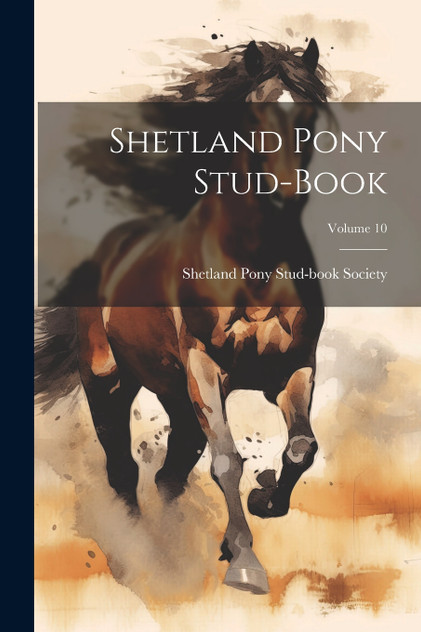 Shetland Pony Stud-book; Volume 10 Shetland Pony Stud-book; Volume 10