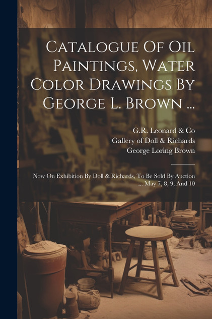 Catalogue Of Oil Paintings, Water Color Drawings By George L. Brown ... Catalogue Of Oil Paintings, Water Color Drawings By George L. Brown ...