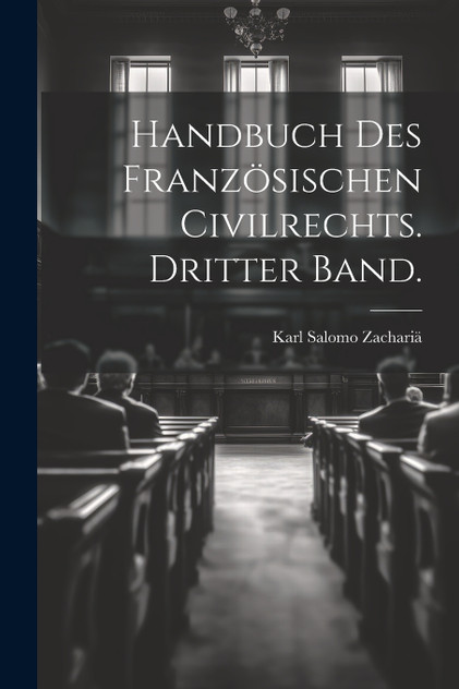 Handbuch des Französischen Civilrechts. Dritter Band. Handbuch des Französischen Civilrechts. Dritter Band.