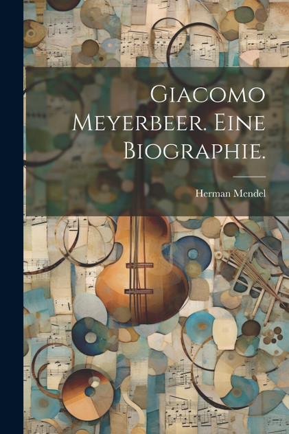 Giacomo Meyerbeer. Eine Biographie. Giacomo Meyerbeer. Eine Biographie.