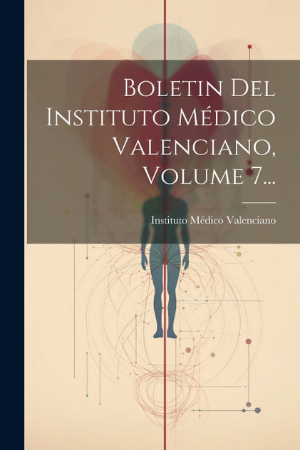 Boletin Del Instituto Médico Valenciano, Volume 7... Boletin Del Instituto Médico Valenciano, Volume 7...