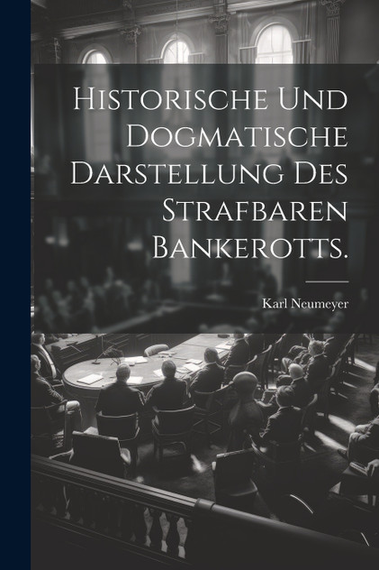 Historische und dogmatische Darstellung des strafbaren Bankerotts. Historische und dogmatische Darstellung des strafbaren Bankerotts.