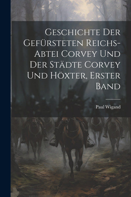 Geschichte der gefürsteten Reichs-Abtei Corvey und der Städte Corvey und Höxter, Erster Band Geschichte der gefürsteten Reichs-Abtei Corvey und der Städte Corvey und Höxter, Erster Band