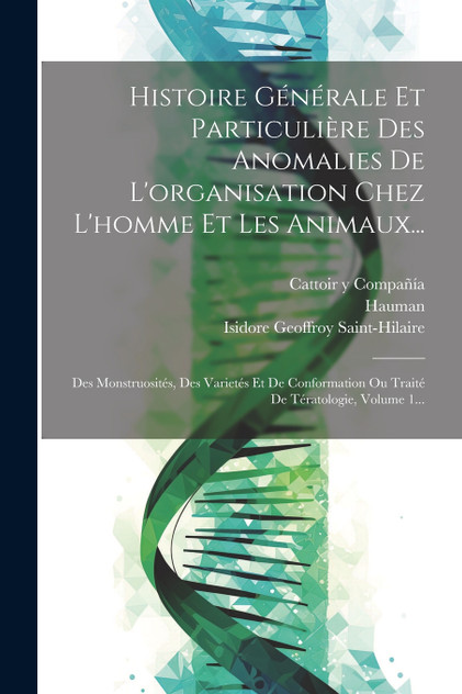 Histoire Générale Et Particulière Des Anomalies De L'organisation Chez L'homme Et Les Animaux... Histoire Générale Et Particulière Des Anomalies De L'organisation Chez L'homme Et Les Animaux...