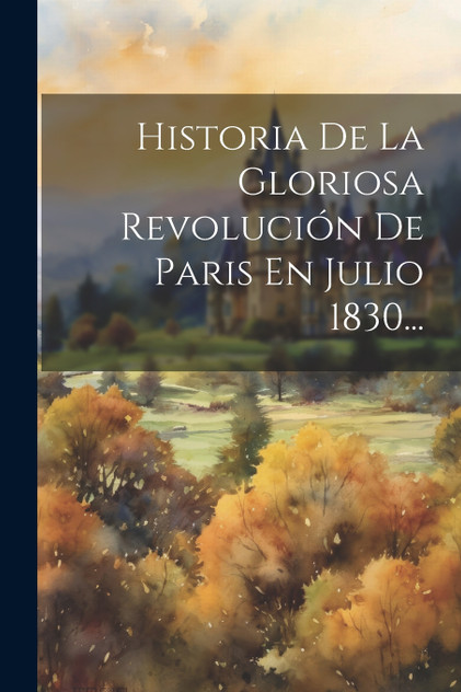 Historia De La Gloriosa Revolución De Paris En Julio 1830... Historia De La Gloriosa Revolución De Paris En Julio 1830...