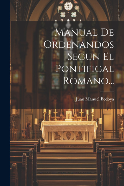 Manual De Ordenandos Segun El Pontifical Romano... Manual De Ordenandos Segun El Pontifical Romano...