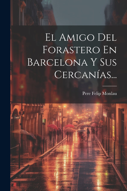 El Amigo Del Forastero En Barcelona Y Sus Cercanías... El Amigo Del Forastero En Barcelona Y Sus Cercanías...