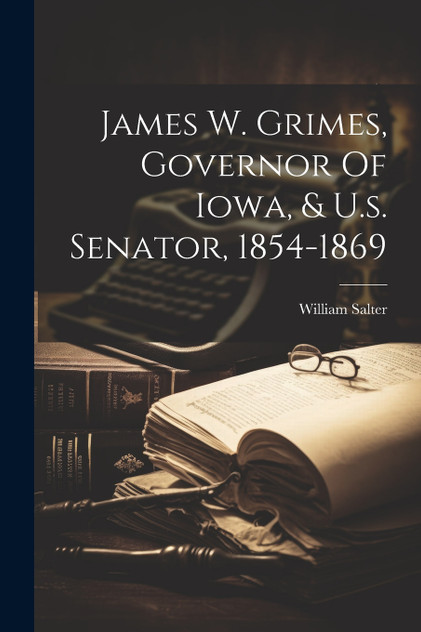 James W. Grimes, Governor Of Iowa, & U.s. Senator, 1854-1869 James W. Grimes, Governor Of Iowa, & U.s. Senator, 1854-1869