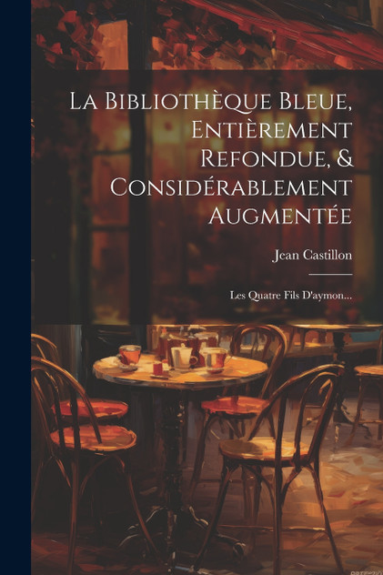 La Bibliothèque Bleue, Entièrement Refondue, & Considérablement Augmentée