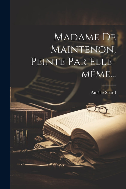 Madame De Maintenon, Peinte Par Elle-même... Madame De Maintenon, Peinte Par Elle-même...