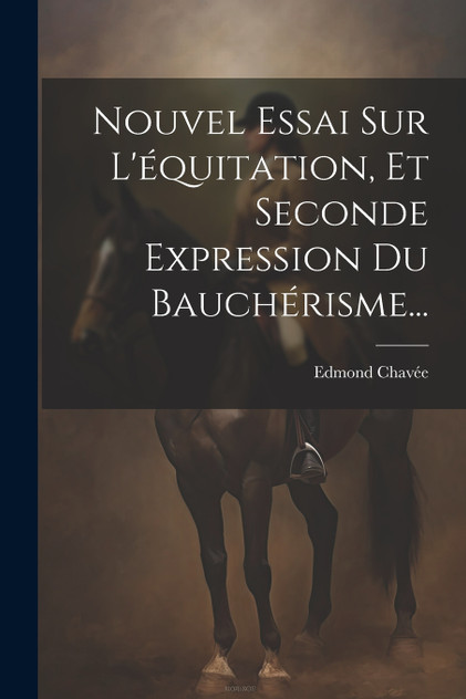 Nouvel Essai Sur L'équitation, Et Seconde Expression Du Bauchérisme... Nouvel Essai Sur L'équitation, Et Seconde Expression Du Bauchérisme...
