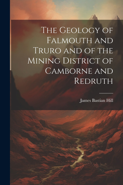 The Geology of Falmouth and Truro and of the Mining District of Camborne and Redruth The Geology of Falmouth and Truro and of the Mining District of Camborne and Redruth