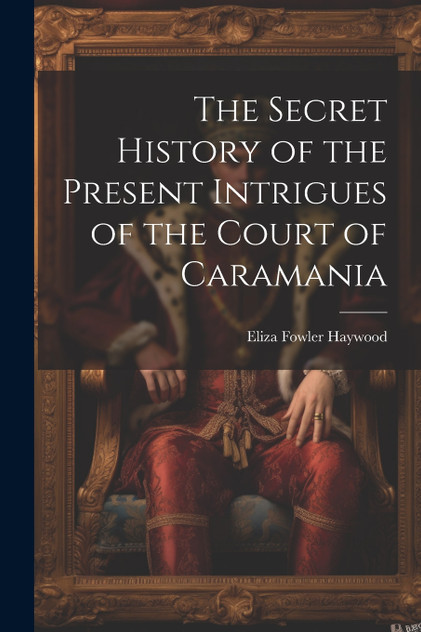 The Secret History of the Present Intrigues of the Court of Caramania The Secret History of the Present Intrigues of the Court of Caramania