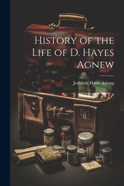 History of the Life of D. Hayes Agnew History of the Life of D. Hayes Agnew