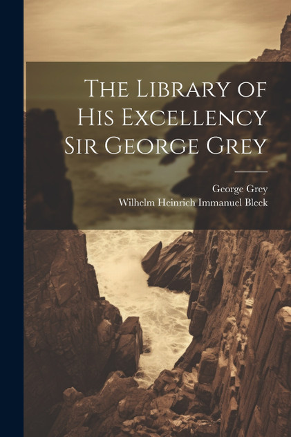The Library of His Excellency Sir George Grey The Library of His Excellency Sir George Grey
