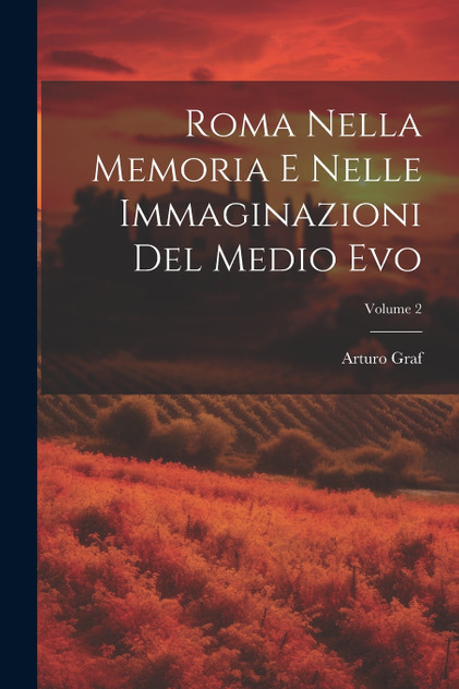 Roma Nella Memoria E Nelle Immaginazioni Del Medio Evo; Volume 2 Roma Nella Memoria E Nelle Immaginazioni Del Medio Evo; Volume 2