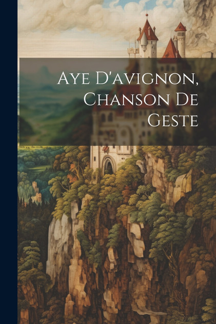 Aye D'avignon, Chanson De Geste Aye D'avignon, Chanson De Geste