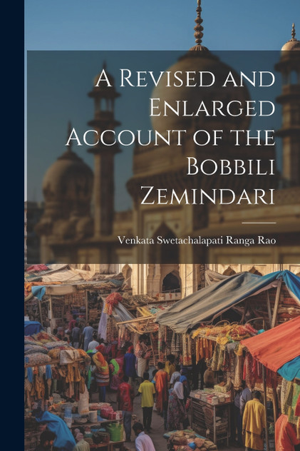 A Revised and Enlarged Account of the Bobbili Zemindari A Revised and Enlarged Account of the Bobbili Zemindari
