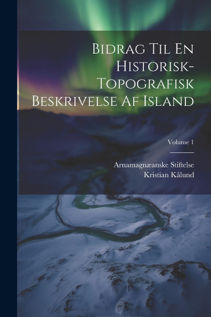 Bidrag Til En Historisk-Topografisk Beskrivelse Af Island; Volume 1 Bidrag Til En Historisk-Topografisk Beskrivelse Af Island; Volume 1