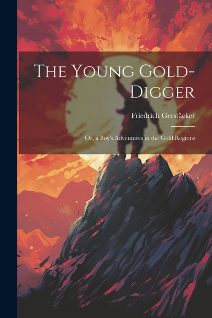 The Young Gold-Digger; Or, a Boy's Adventures in the Gold Regions The Young Gold-Digger; Or, a Boy's Adventures in the Gold Regions