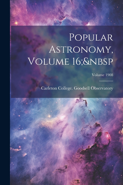 Popular Astronomy, Volume 16; Volume 1908 Popular Astronomy, Volume 16; Volume 1908
