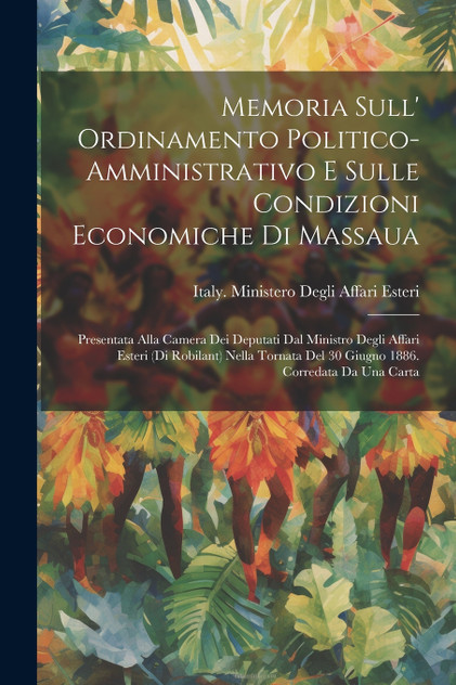 Memoria Sull' Ordinamento Politico-Amministrativo E Sulle Condizioni Economiche Di Massaua Memoria Sull' Ordinamento Politico-Amministrativo E Sulle Condizioni Economiche Di Massaua